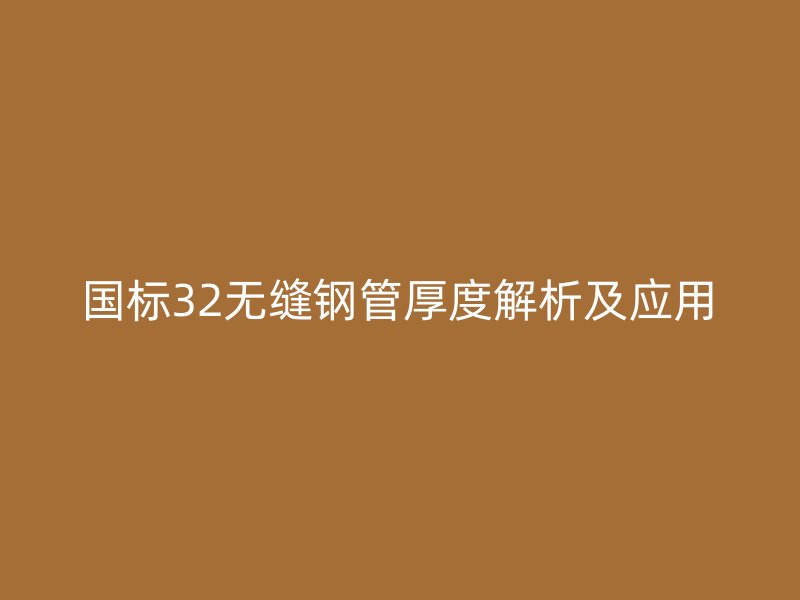 國標(biāo)32無縫鋼管厚度解析及應(yīng)用