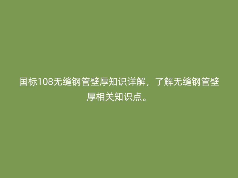 國(guó)標(biāo)108無(wú)縫鋼管壁厚知識(shí)詳解，了解無(wú)縫鋼管壁厚相關(guān)知識(shí)點(diǎn)。