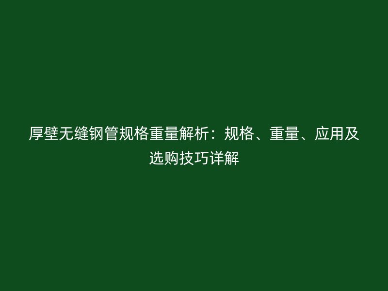 厚壁無縫鋼管規格重量解析：規格、重量、應用及選購技巧詳解