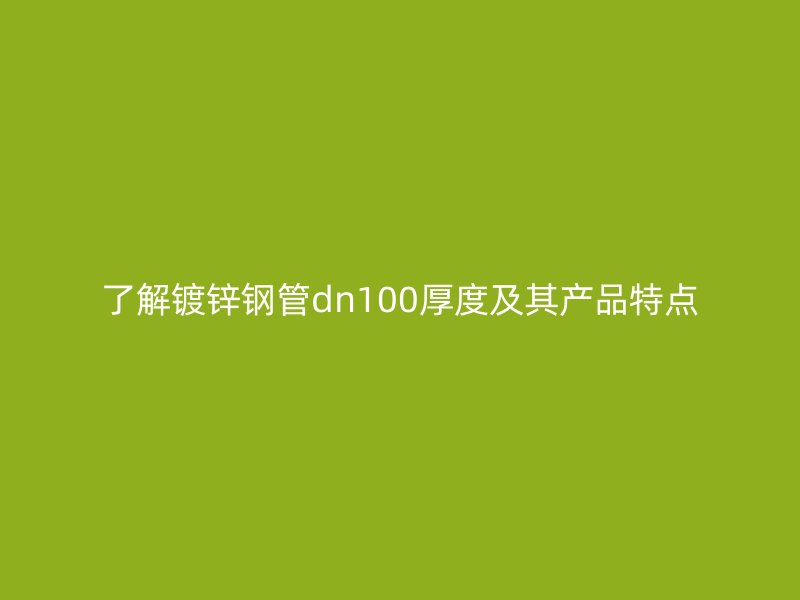 了解鍍鋅鋼管dn100厚度及其產(chǎn)品特點