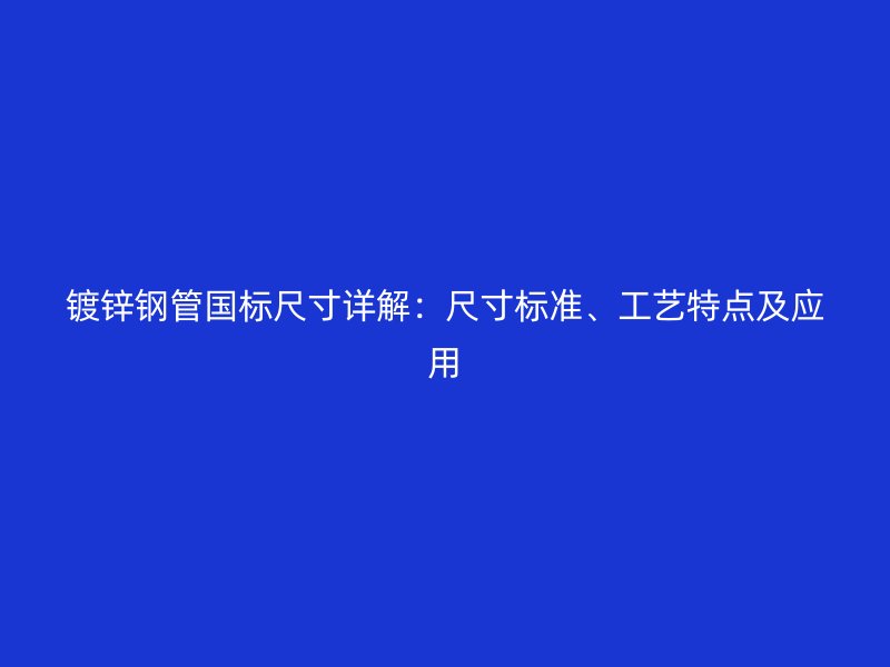 鍍鋅鋼管國標尺寸詳解：尺寸標準、工藝特點及應用
