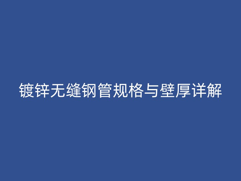 鍍鋅無縫鋼管規格與壁厚詳解
