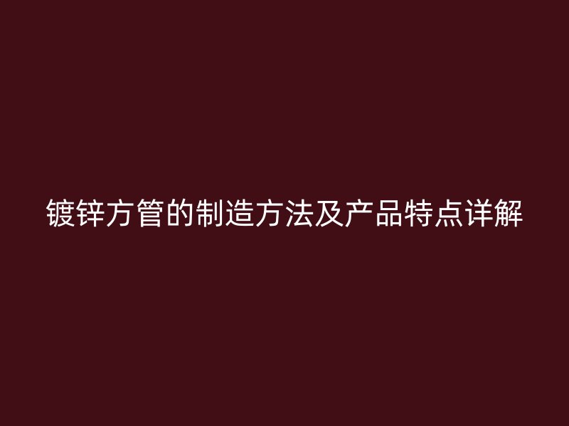 鍍鋅方管的制造方法及產(chǎn)品特點(diǎn)詳解