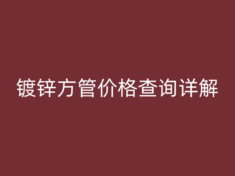 鍍鋅方管價格查詢詳解