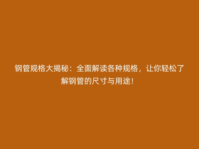 鋼管規格大揭秘：全面解讀各種規格，讓你輕松了解鋼管的尺寸與用途！
