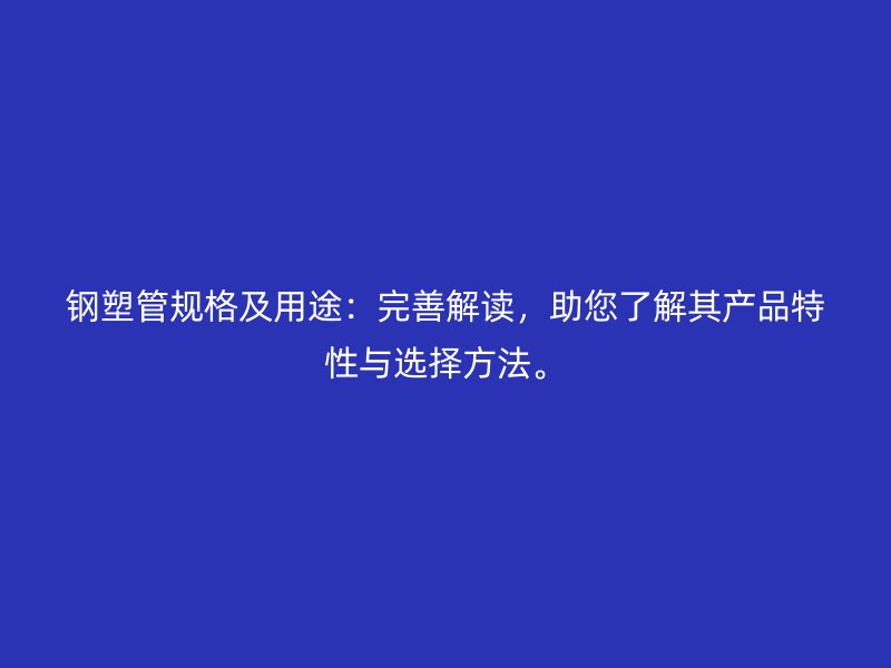 鋼塑管規格及用途：完善解讀，助您了解其產品特性與選擇方法。
