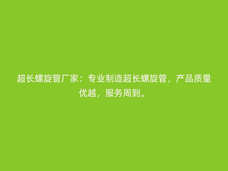 超長螺旋管廠家：專業制造超長螺旋管，產品質量優越，服務周到。