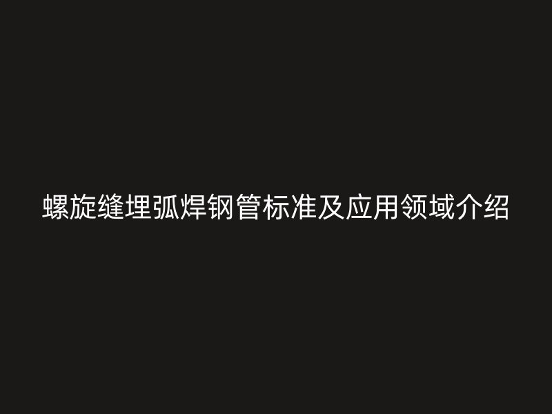 螺旋縫埋弧焊鋼管標準及應用領域介紹