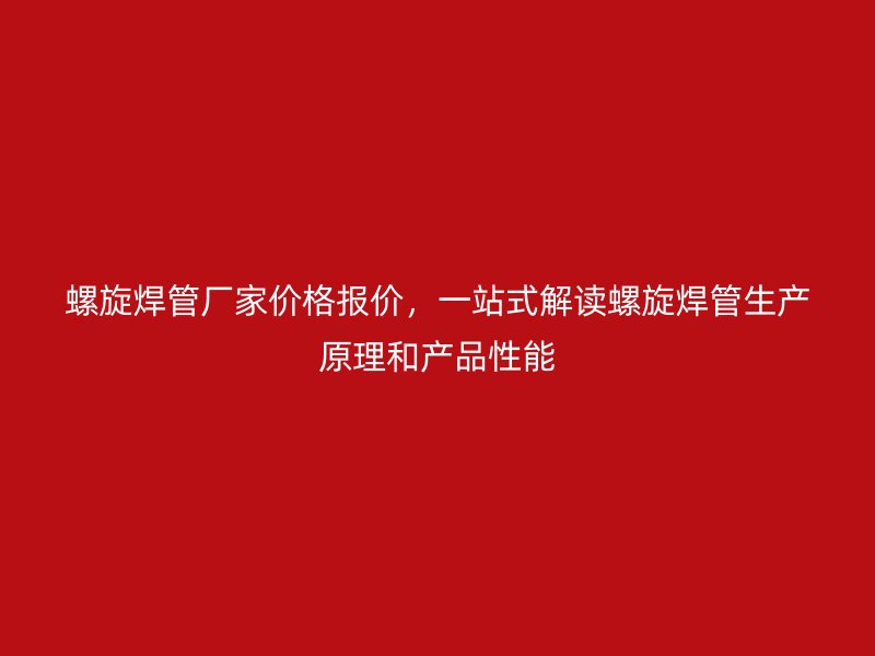 螺旋焊管廠家價格報價，一站式解讀螺旋焊管生產原理和產品性能