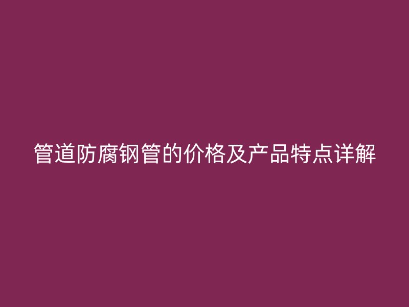 管道防腐鋼管的價格及產品特點詳解