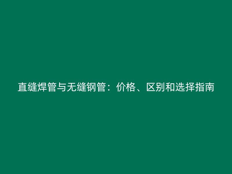 直縫焊管與無縫鋼管：價格、區(qū)別和選擇指南