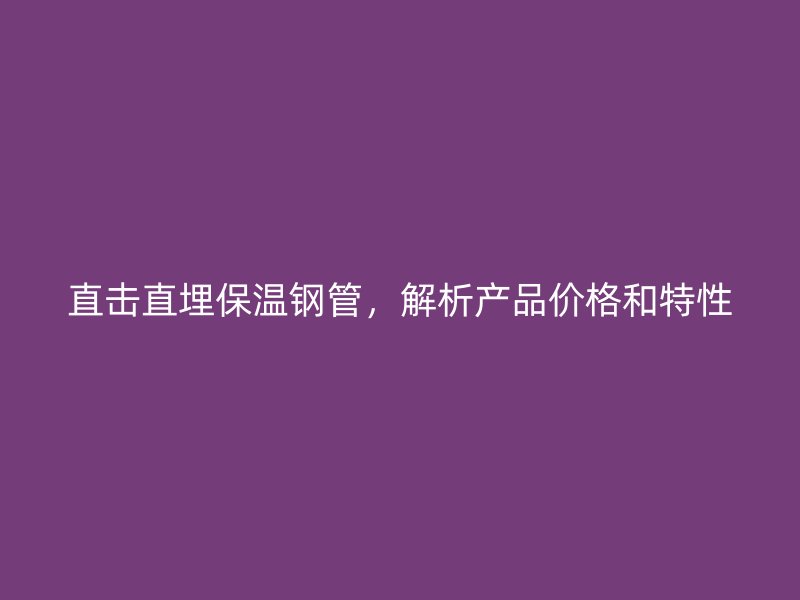直擊直埋保溫鋼管，解析產品價格和特性
