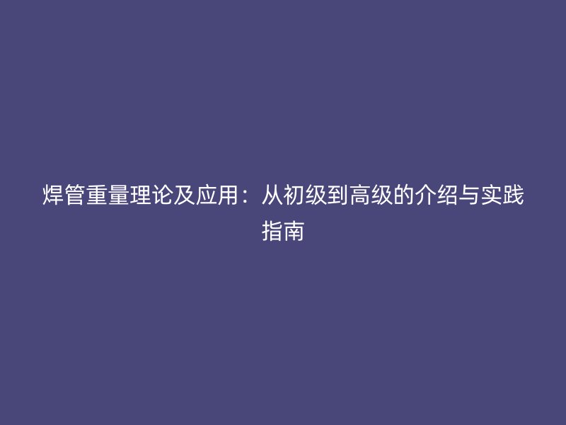 焊管重量理論及應用：從初級到高級的介紹與實踐指南