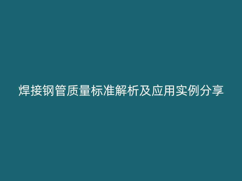 焊接鋼管質量標準解析及應用實例分享