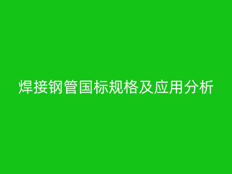 焊接鋼管國標規格及應用分析