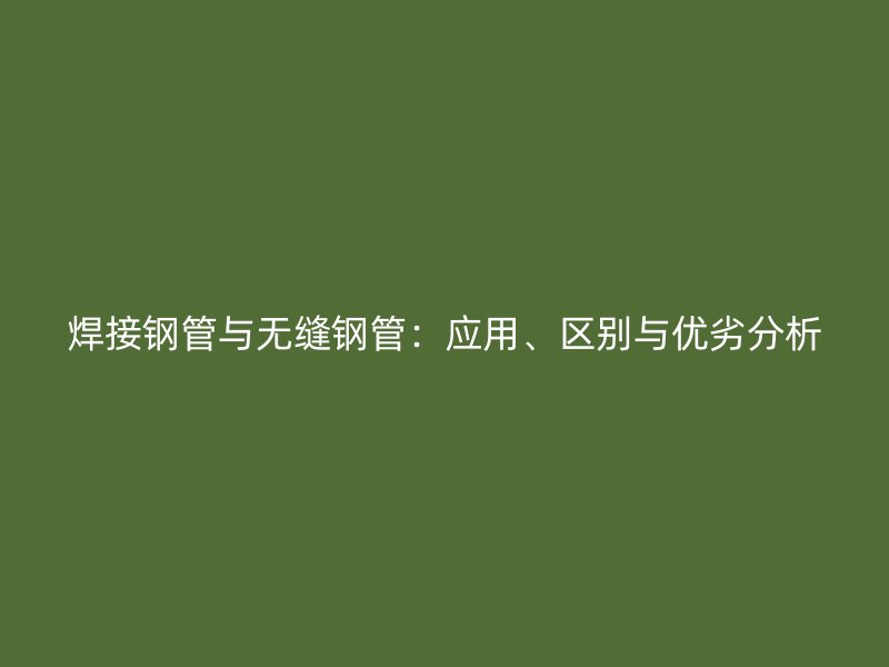 焊接鋼管與無縫鋼管：應用、區別與優劣分析