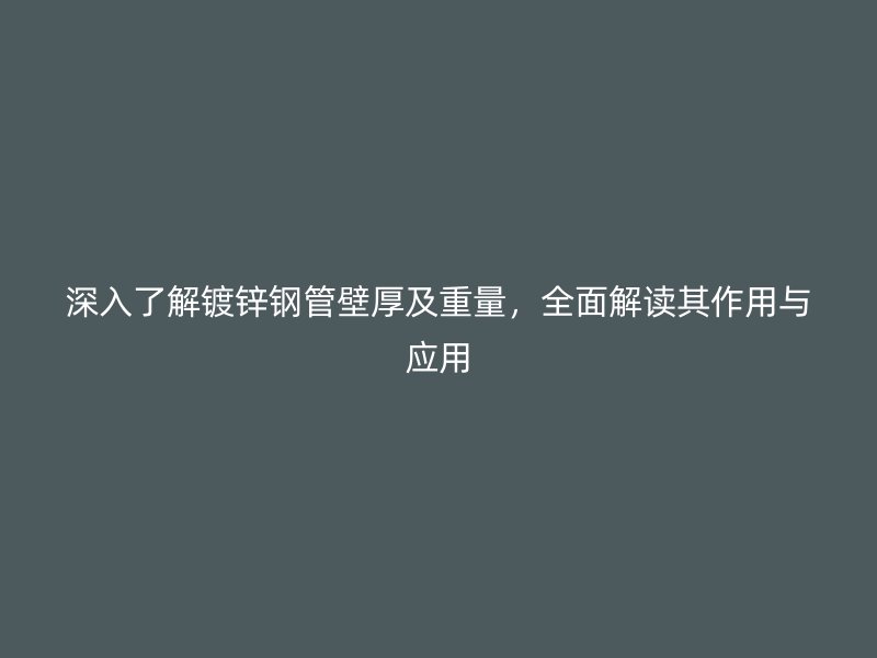深入了解鍍鋅鋼管壁厚及重量，全面解讀其作用與應用