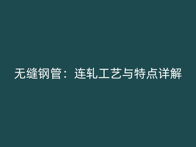 無(wú)縫鋼管：連軋工藝與特點(diǎn)詳解