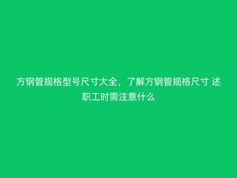 方鋼管規格型號尺寸大全，了解方鋼管規格尺寸 述職工時需注意什么