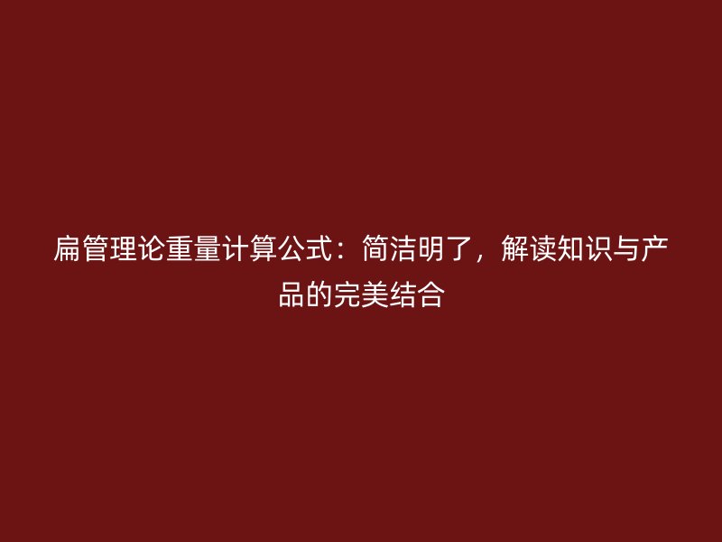 扁管理論重量計算公式：簡潔明了，解讀知識與產(chǎn)品的完美結(jié)合