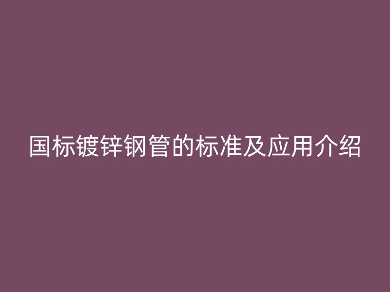 國標鍍鋅鋼管的標準及應用介紹
