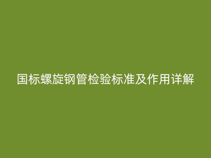 國標螺旋鋼管檢驗標準及作用詳解