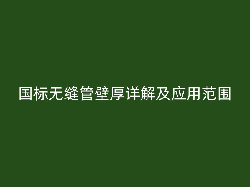 國標(biāo)無縫管壁厚詳解及應(yīng)用范圍