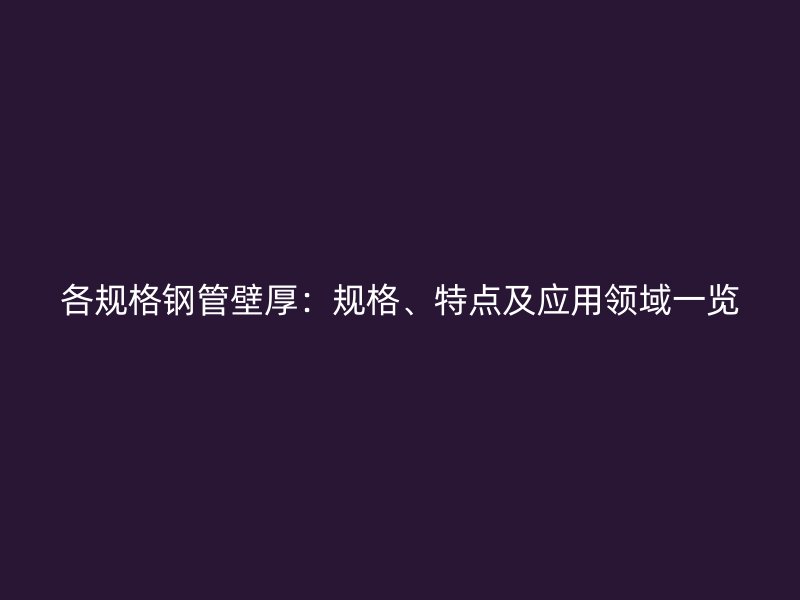 各規格鋼管壁厚：規格、特點及應用領域一覽
