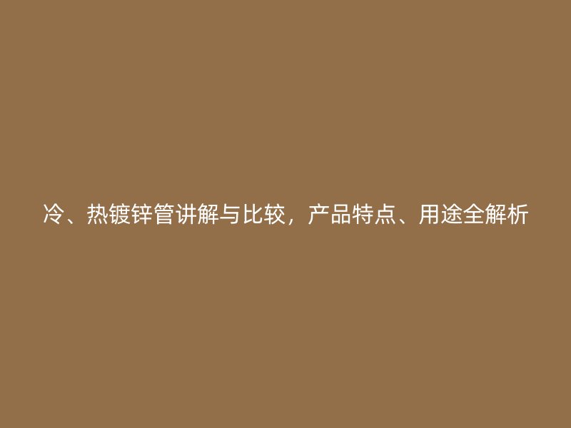 冷、熱鍍鋅管講解與比較，產品特點、用途全解析