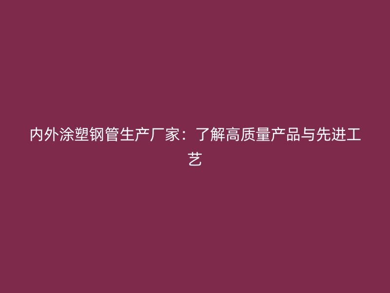 內外涂塑鋼管生產廠家：了解高質量產品與先進工藝