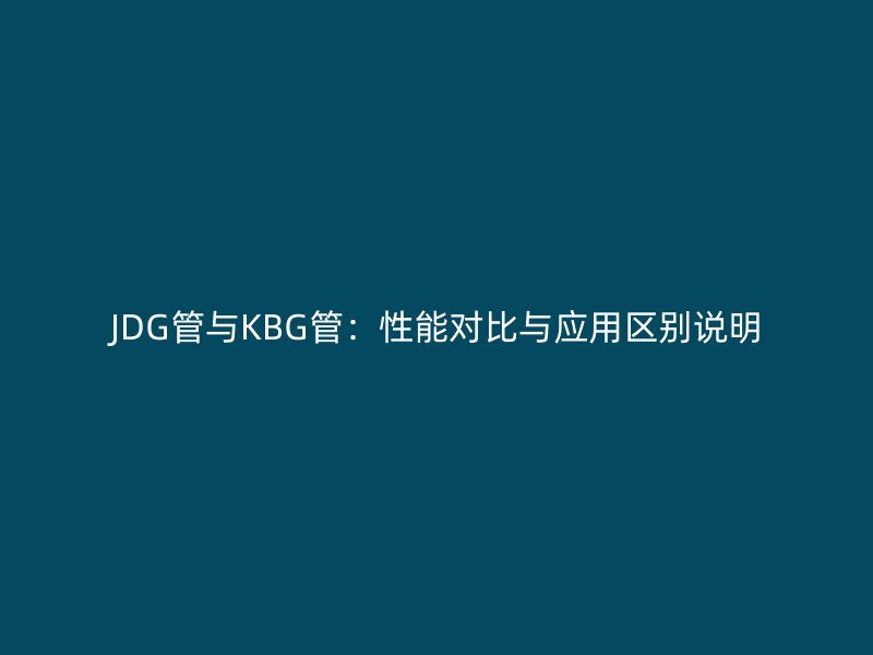 JDG管與KBG管:性能對比與應用區別說明