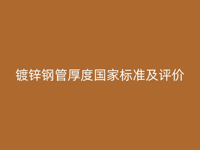鍍鋅鋼管厚度國家標(biāo)準(zhǔn)及評(píng)價(jià)