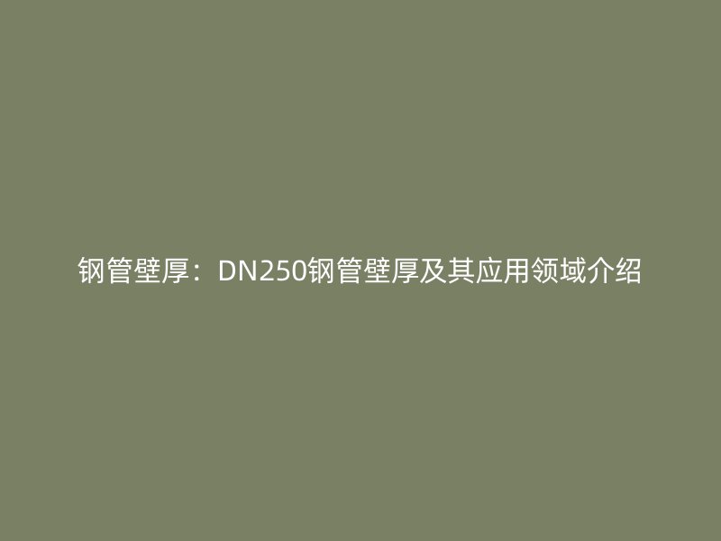 鋼管壁厚：DN250鋼管壁厚及其應用領域介紹