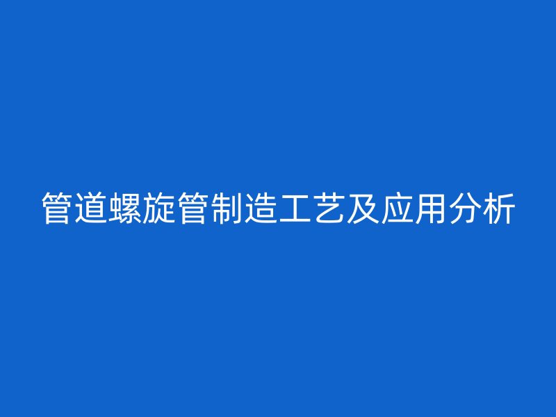 管道螺旋管制造工藝及應(yīng)用分析