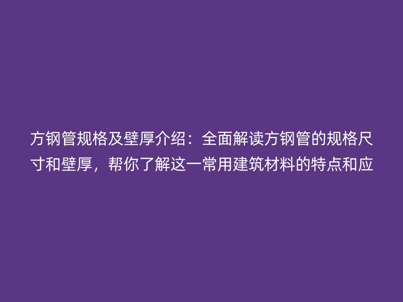 方鋼管規格及壁厚介紹：全面解讀方鋼管的規格尺寸和壁厚，幫你了解這一常用建筑材料的特點和應用
