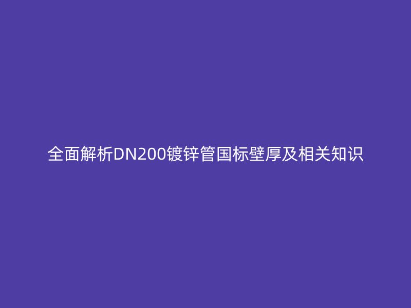全面解析DN200鍍鋅管國標壁厚及相關知識