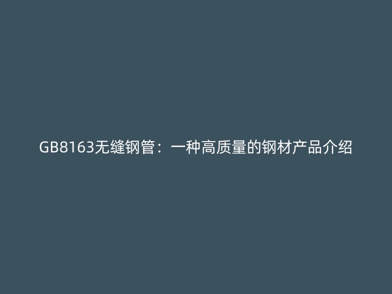 GB8163無縫鋼管:一種高質量的鋼材產品介紹