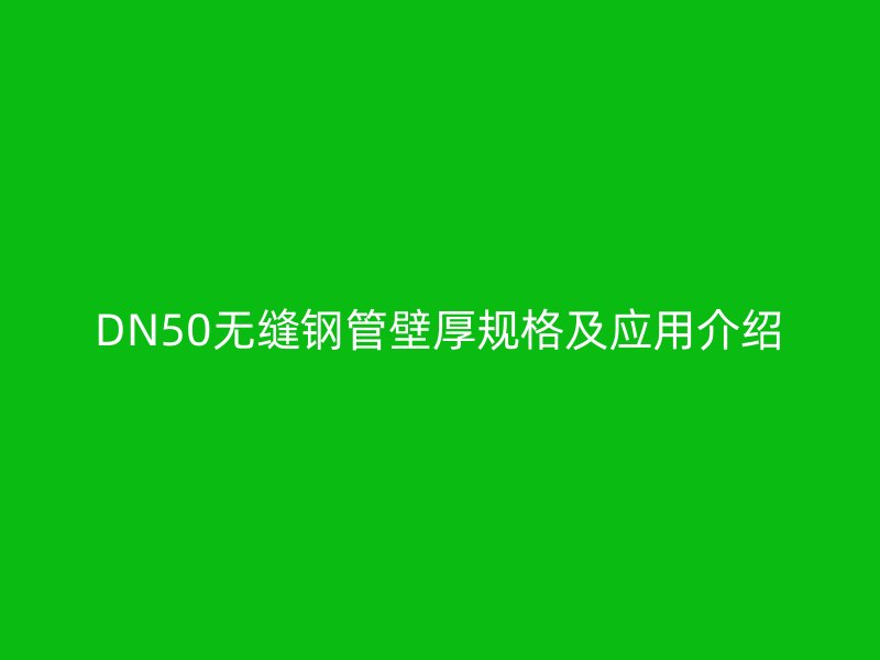 DN50無縫鋼管壁厚規格及應用介紹