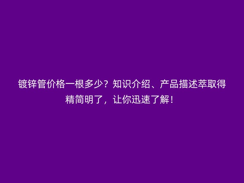 鍍鋅管價格一根多少?知識介紹、產品描述萃取得精簡明了,讓你迅速了解!