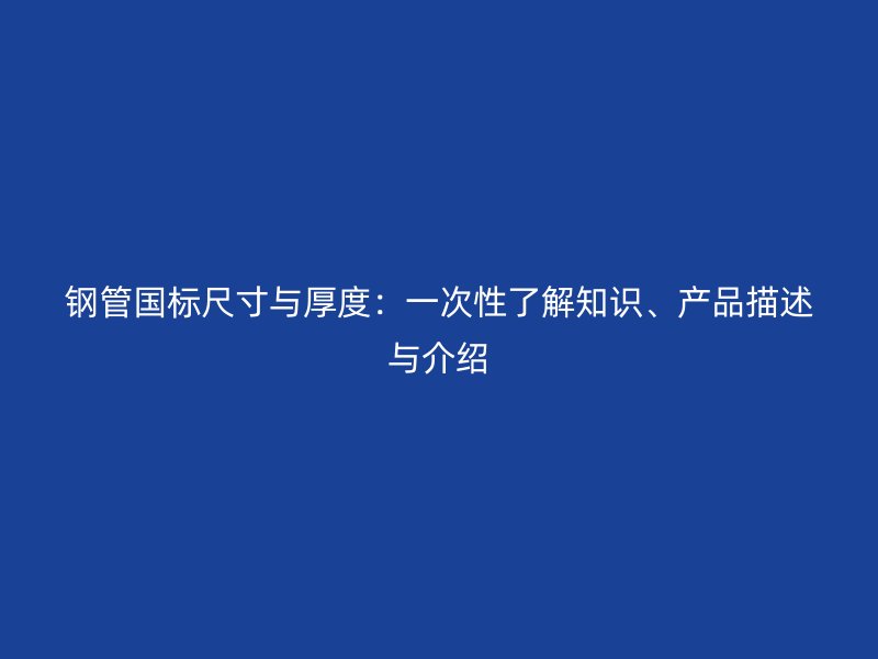 鋼管國標尺寸與厚度:一次性了解知識、產品描述與介紹