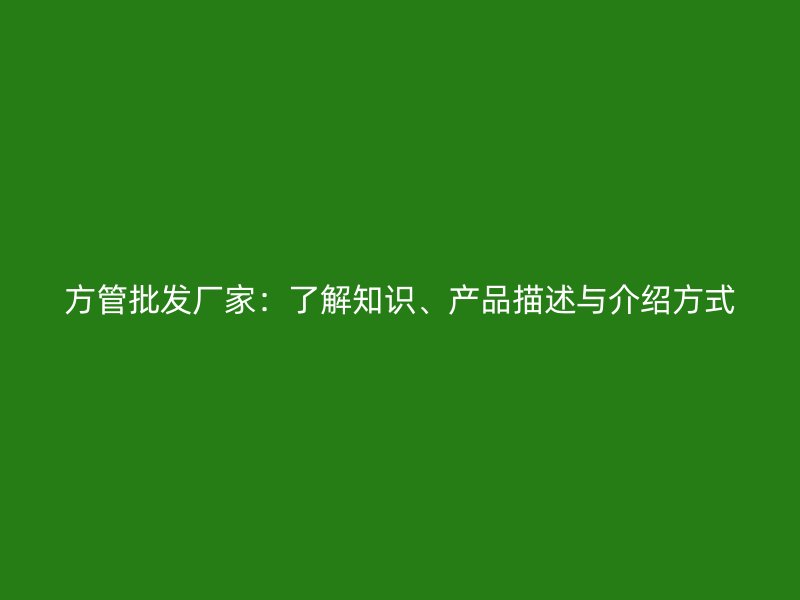 方管批發廠家:了解知識、產品描述與介紹方式