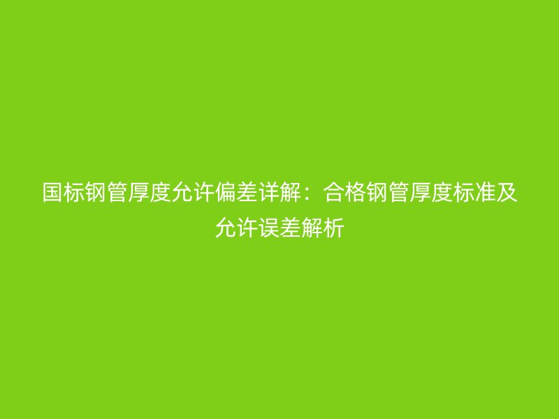 國標鋼管厚度允許偏差詳解:合格鋼管厚度標準及允許誤差解析