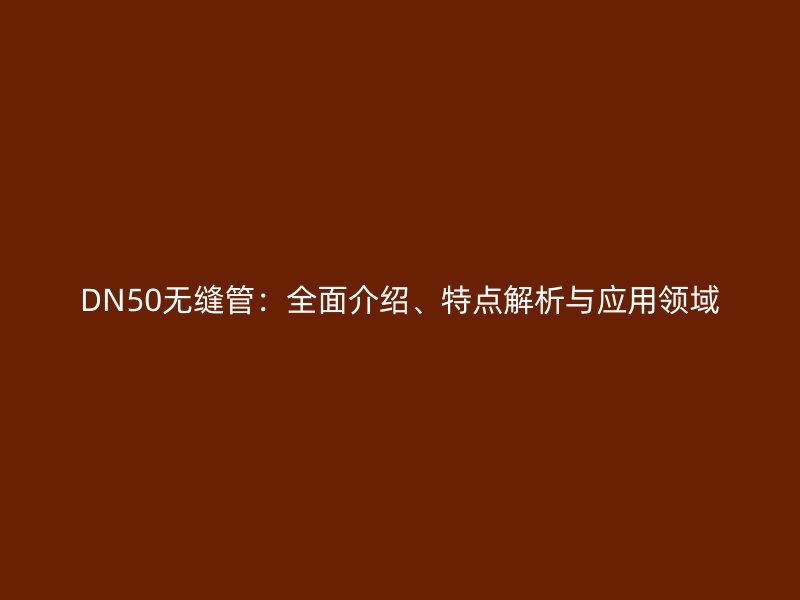 DN50無縫管：全面介紹、特點解析與應用領域