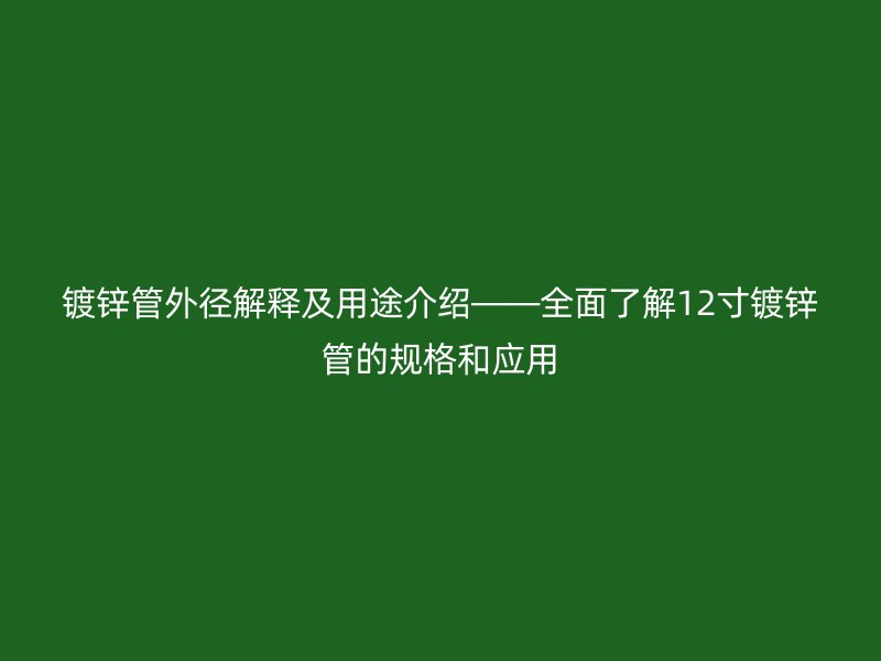 鍍鋅管外徑解釋及用途介紹——全面了解12寸鍍鋅管的規格和應用