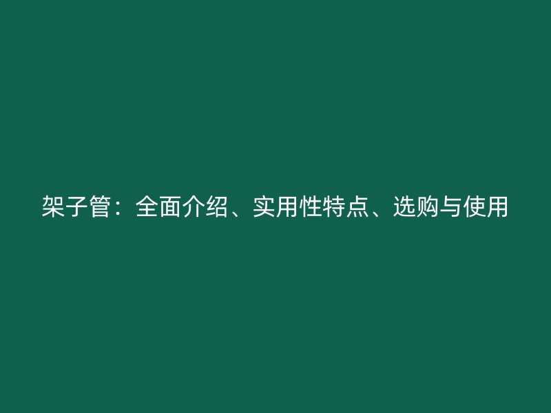架子管：全面介紹、實用性特點、選購與使用
