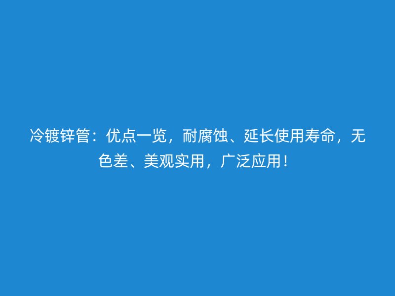 冷鍍鋅管:優點一覽,耐腐蝕、延長使用壽命,無色差、美觀實用,廣泛應用!