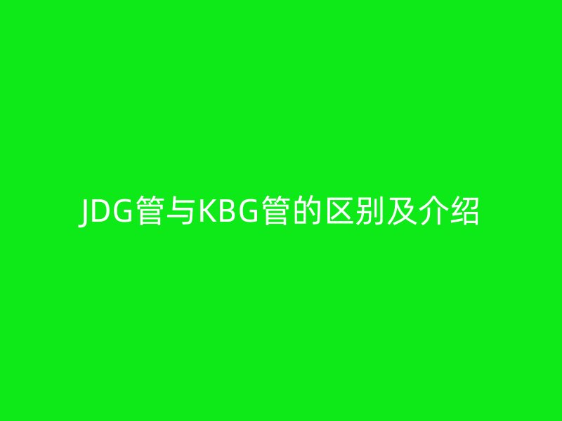 JDG管與KBG管的區(qū)別及介紹