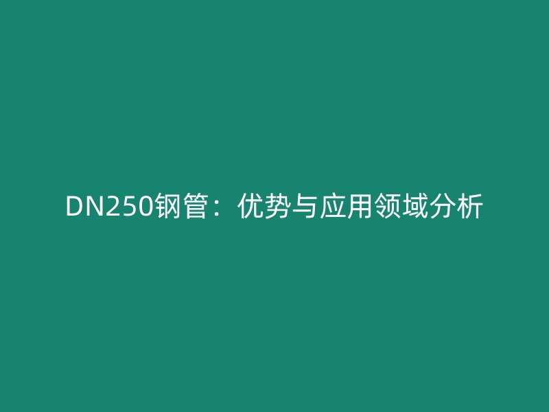 DN250鋼管:優勢與應用領域分析