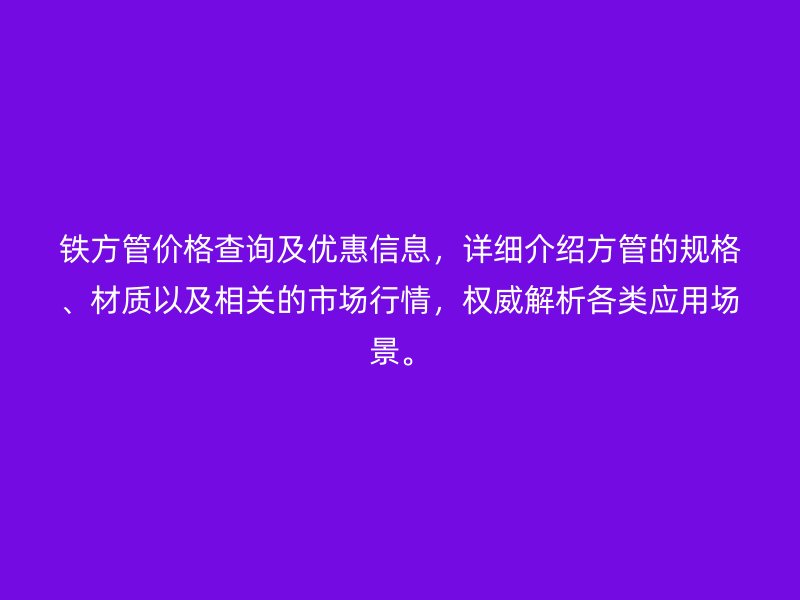 鐵方管價格查詢及優惠信息,詳細介紹方管的規格、材質以及相關的市場行情,權威解析各類應用場景。