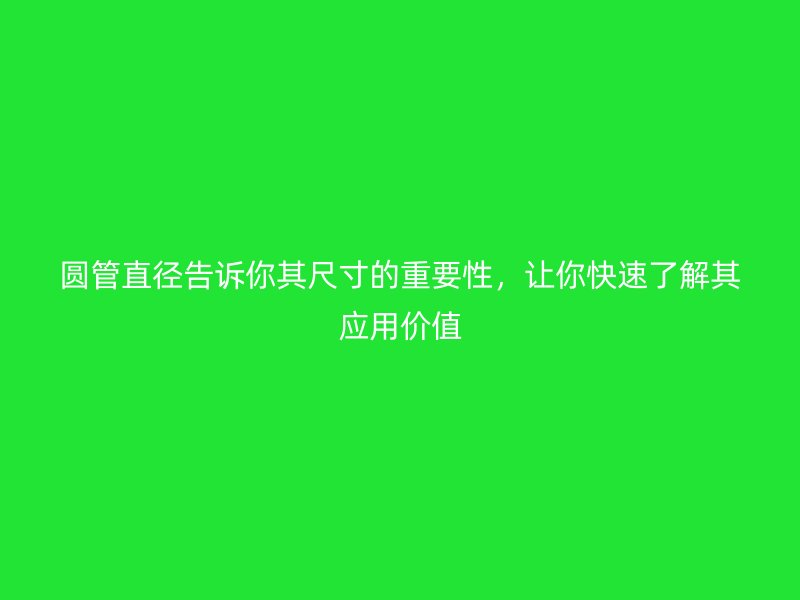 圓管直徑告訴你其尺寸的重要性,讓你快速了解其應用價值